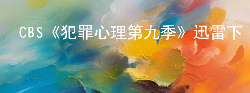 曹玉茹的個人主頁,CBS《犯罪心理第九季》迅雷下載/在線觀看/百度云-犯罪/歷史載-美劇天堂
